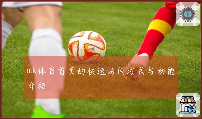 mk体育首页的快速访问方式与功能介绍