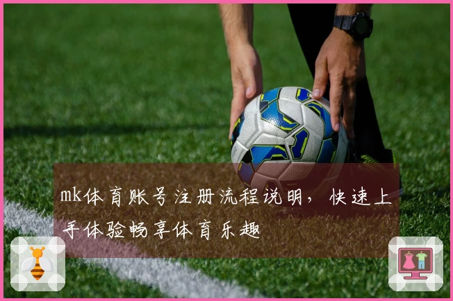 mk体育账号注册流程说明，快速上手体验畅享体育乐趣
