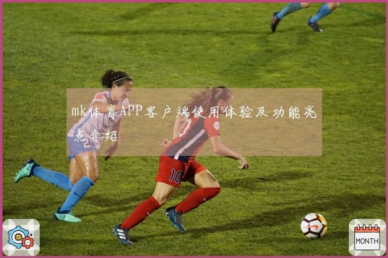 mk体育APP客户端使用体验及功能亮点介绍