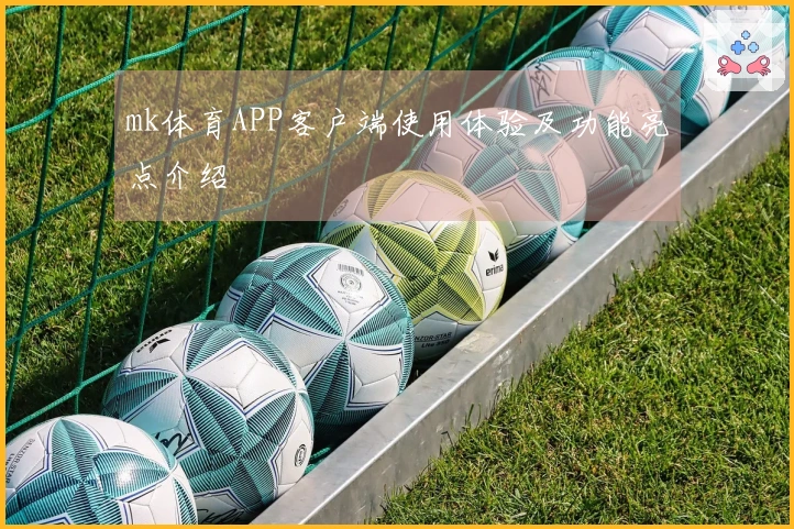 mk体育APP客户端使用体验及功能亮点介绍