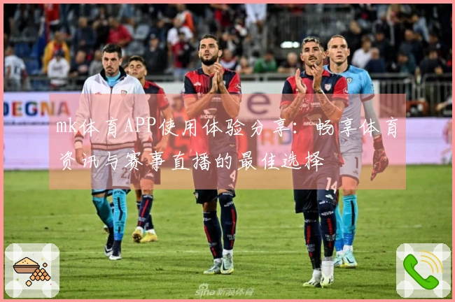 mk体育APP使用体验分享：畅享体育资讯与赛事直播的最佳选择
