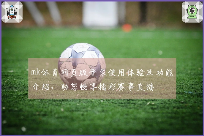 mk体育网页版登录使用体验及功能介绍,助您畅享精彩赛事直播