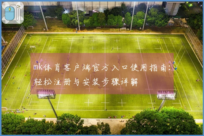 mk体育客户端官方入口使用指南：轻松注册与安装步骤详解