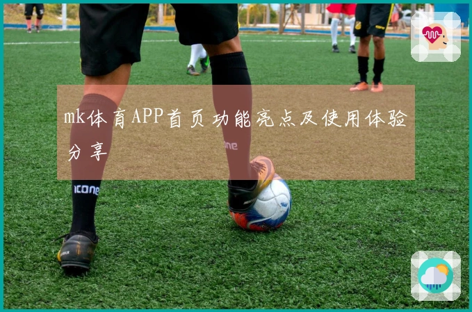 mk体育APP首页功能亮点及使用体验分享