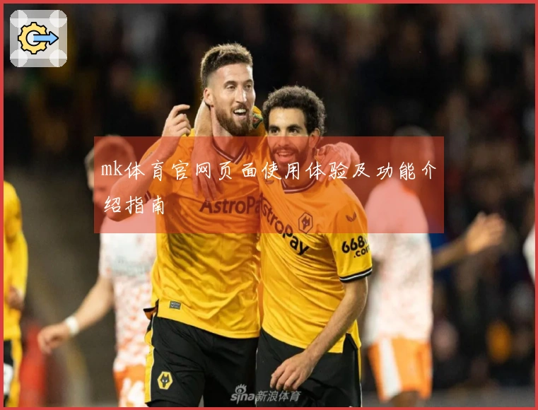 mk体育官网页面使用体验及功能介绍指南