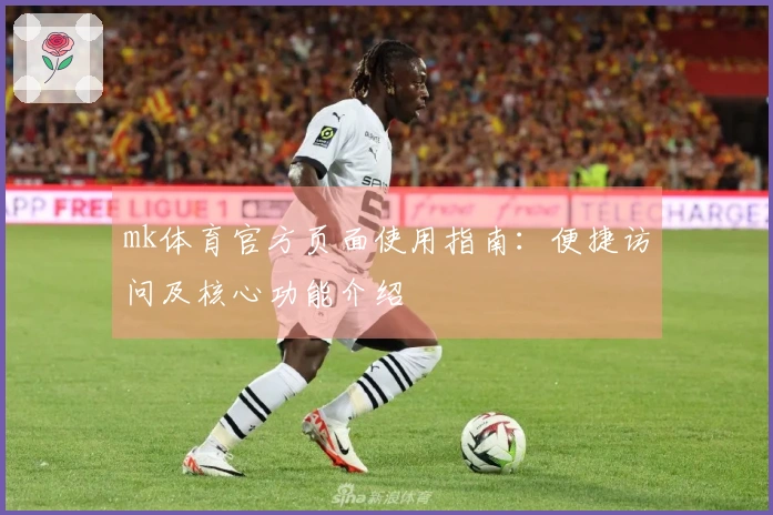mk体育官方页面使用指南：便捷访问及核心功能介绍